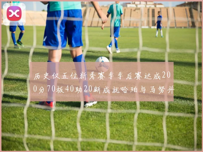 历史仅五位新秀赛季季后赛达成200分70板40助20断成就哈珀与马努并肩而立