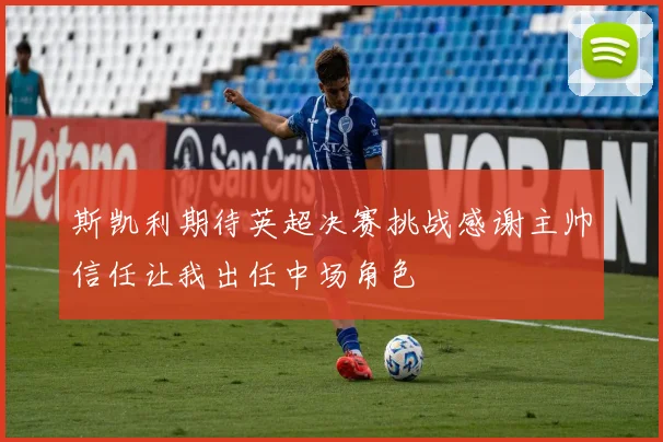 斯凯利期待英超决赛挑战感谢主帅信任让我出任中场角色