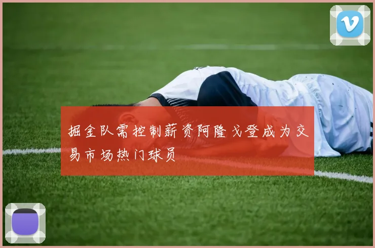 掘金队需控制薪资阿隆戈登成为交易市场热门球员