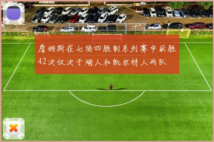 詹姆斯在七场四胜制系列赛中获胜42次仅次于湖人和凯尔特人两队