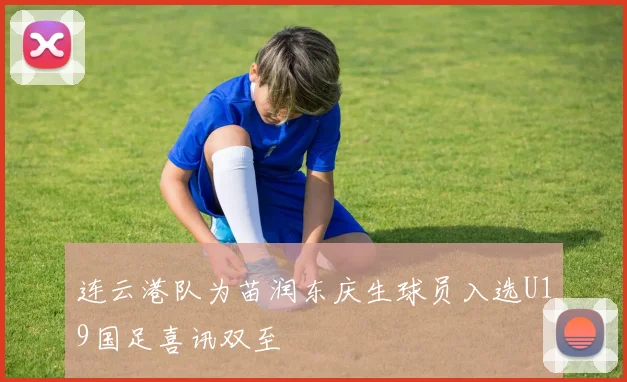 连云港队为苗润东庆生球员入选U19国足喜讯双至
