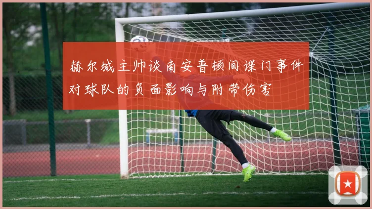 赫尔城主帅谈南安普顿间谍门事件对球队的负面影响与附带伤害